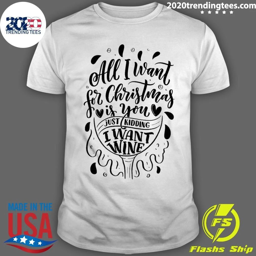 All I Want For Christmas Is You Just Kidding I Want Wine Shirt