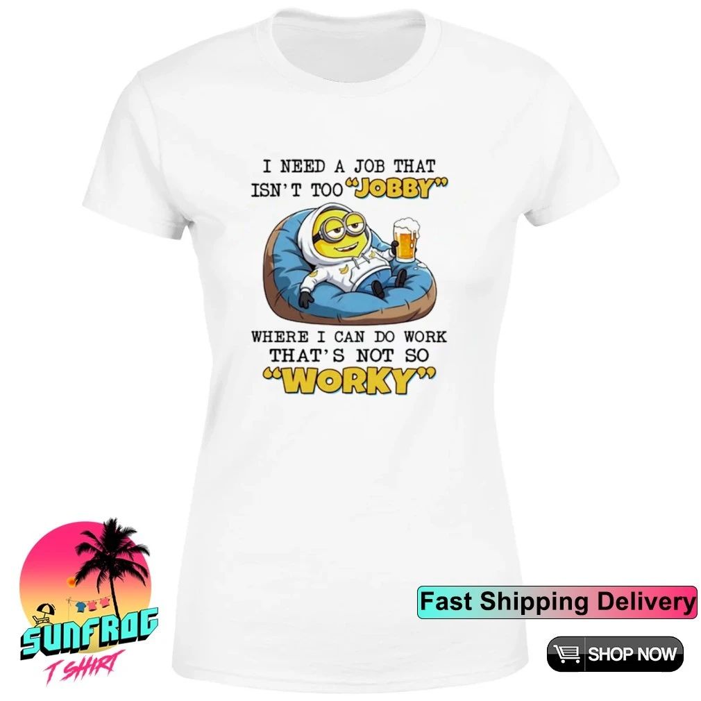 I need a job that isn’t too jobby where I can do work that’s not so worky Minion shirt