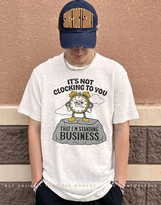 It’s not clocking to you that I’m standing on business rock shirt