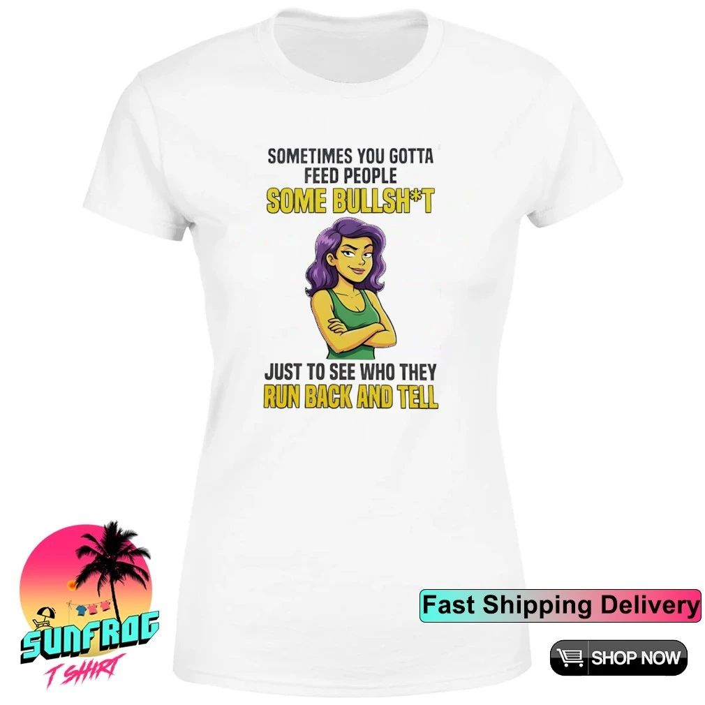 Girl sometimes you gotta feed people some bullshit to see they run back and tell shirt