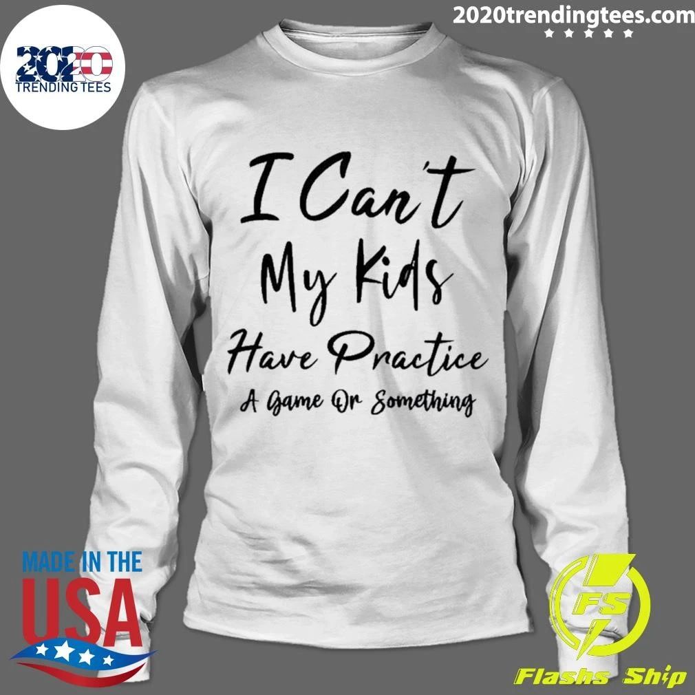 I Can’t My Kids Have Practice A Game Or Something Shirt