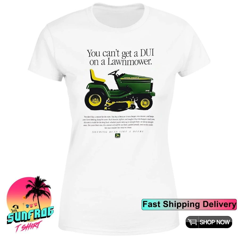 You can’t get a DUI on a lawnmower nothing run like a Deere shirt