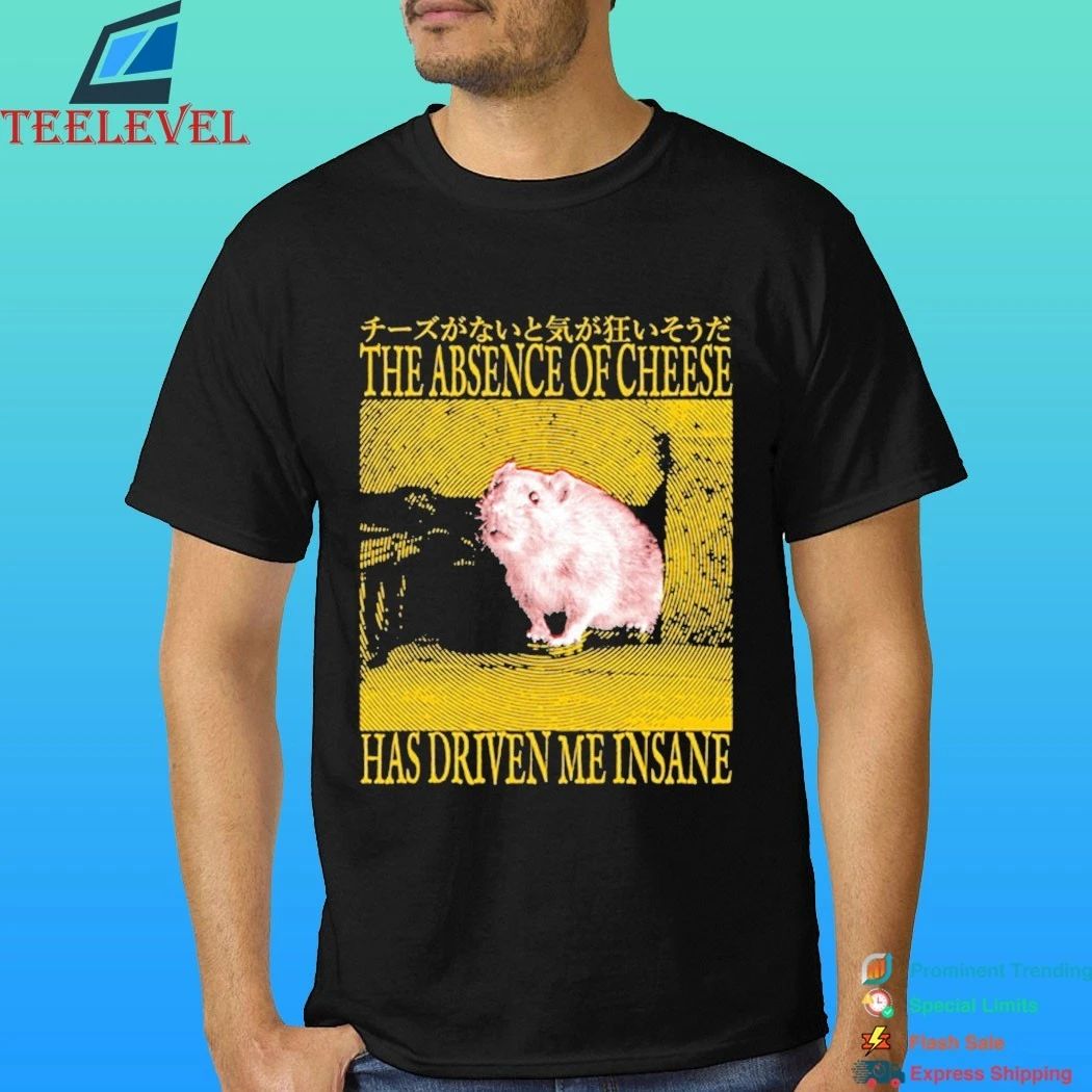 The Absence Of Cheese Has Driven Me Insane Shirt