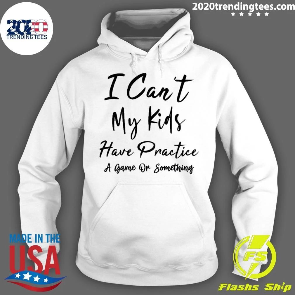 I Can’t My Kids Have Practice A Game Or Something Shirt