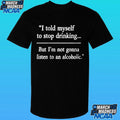 I Told Myself To Stop Drinking But I’m Not Gonna Listen To An Alcoholic Shirt