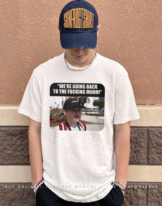 We’re going back to the fucking moon shirt