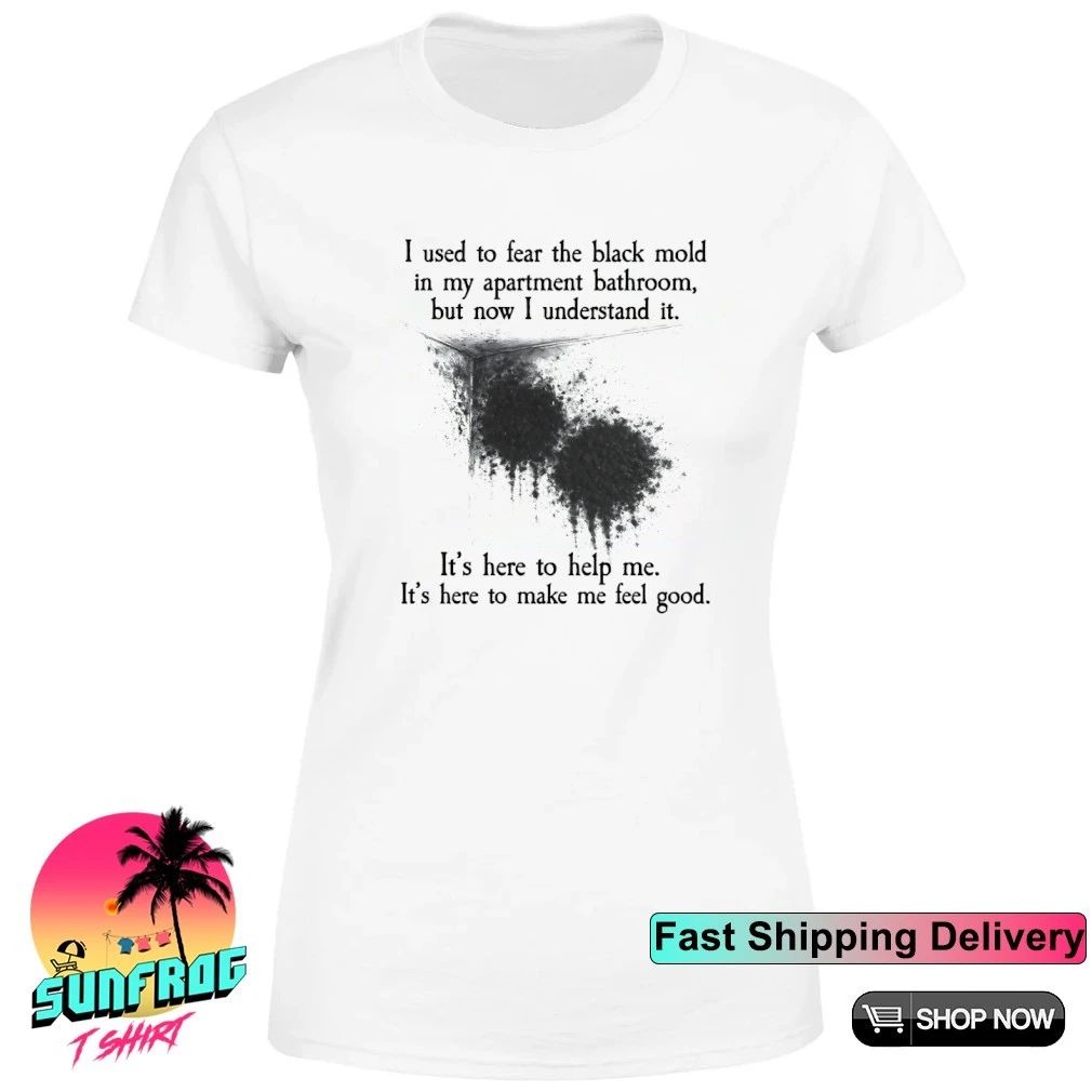 I used to fear the black mold in my apartment but now I understand it shirt