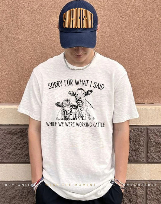 Sorry For What I Said While Working Cattle Cow shirt