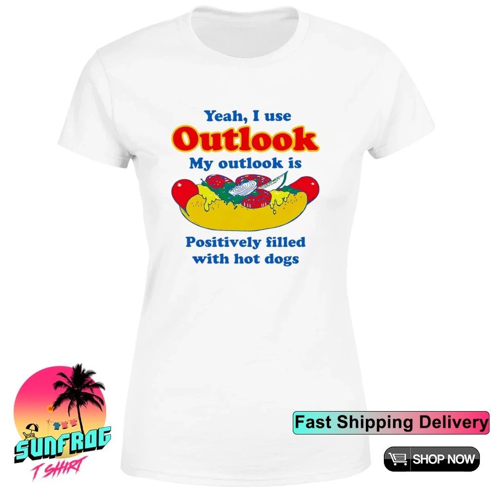 Yeah I Use Outlook My Outlook Is Positively Filled With Hot Dogs shirt