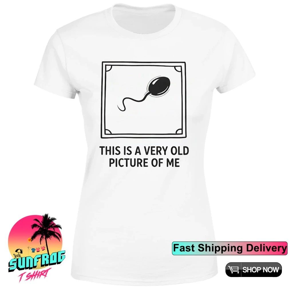 Sperm this is a very old picture of me humor shirt