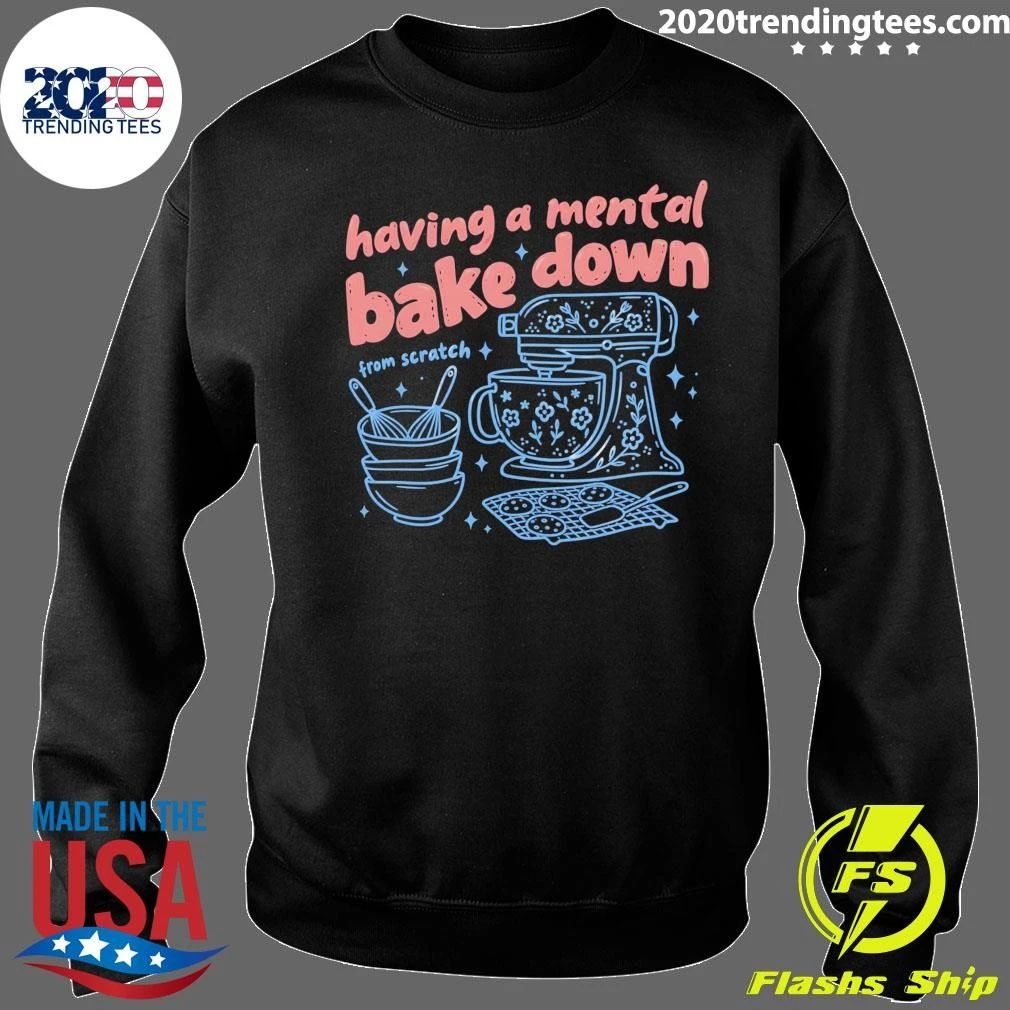 Having A Mental Bake Down From Scratch Shirt