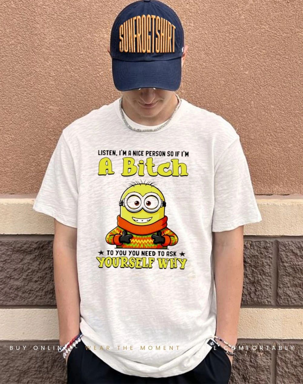 Listen I’m a nice person so if I’m a bitch to you you need to askyourself why minion shirt