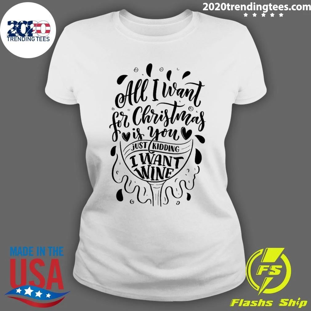 All I Want For Christmas Is You Just Kidding I Want Wine Shirt