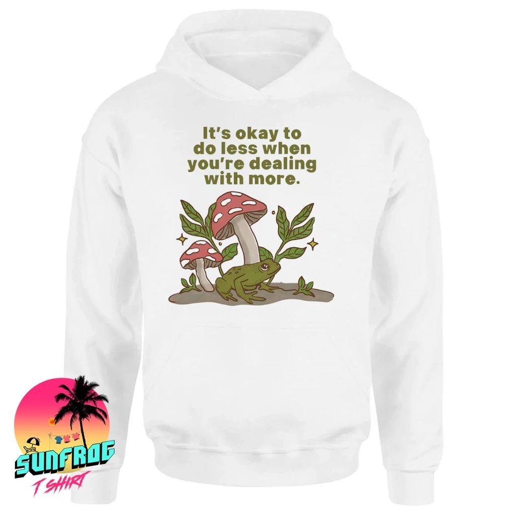 Mushroom Frog It’s okay to do less when you’re dealing with more shirt