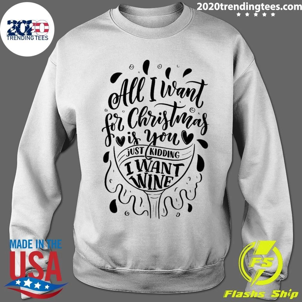 All I Want For Christmas Is You Just Kidding I Want Wine Shirt