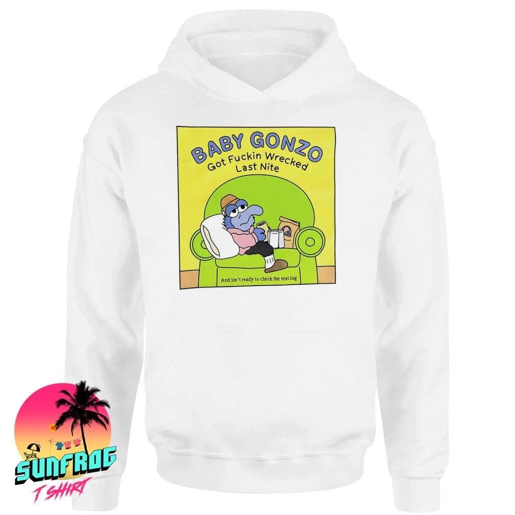 Baby Gonzo got fuckin wrecked last nite shirt