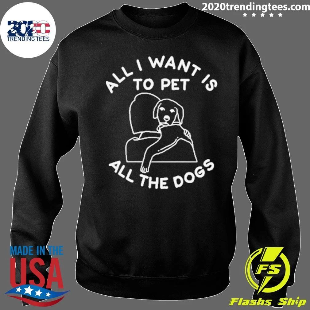 All I Want Is To Pet All The Dogs Shirt