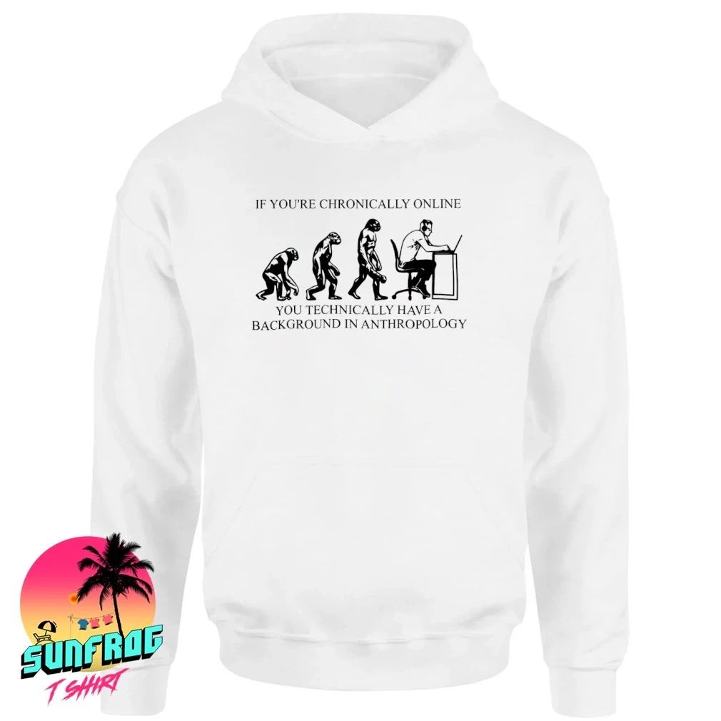 If you’re chronically online you technically have a background in anthropology shirt