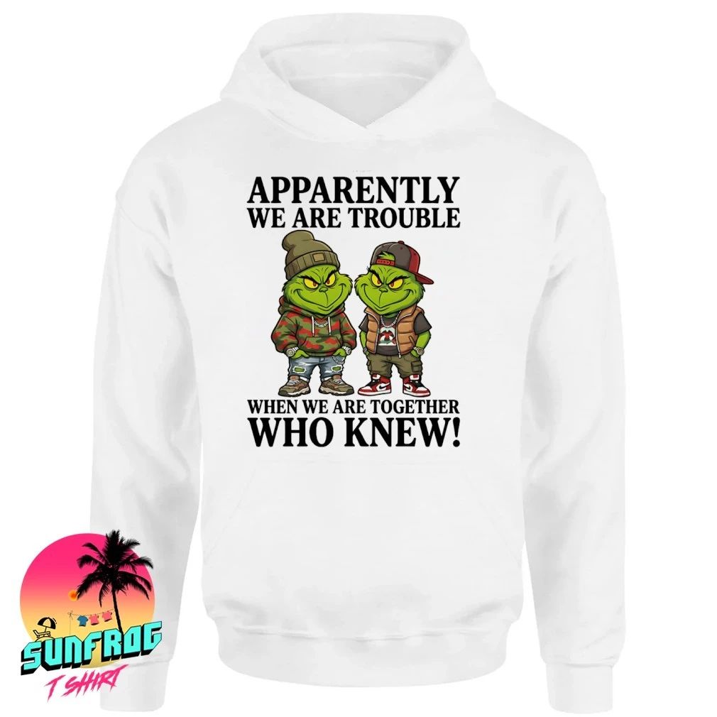Grinch apparently we are trouble when we are together who knew humor shirt