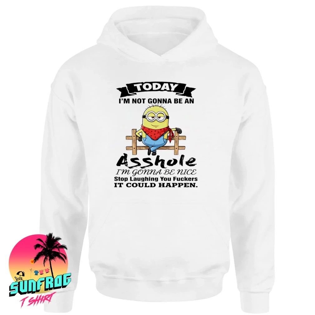 Minion today I’m not gonna be an asshole I’m gonna be nice stop laughing you fukers it could happen shirt
