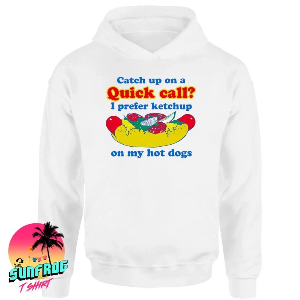 Catch Up On A Quick Call I Prefer Ketchup On My Hot Dogs shirt