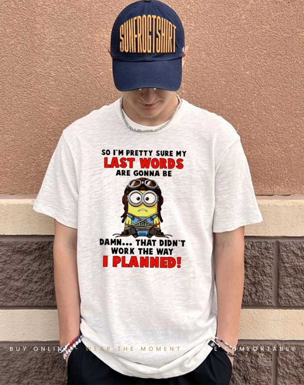 So I’m pretty sure my last words are gonna be damn that didn’t work the way I planned minion shirt