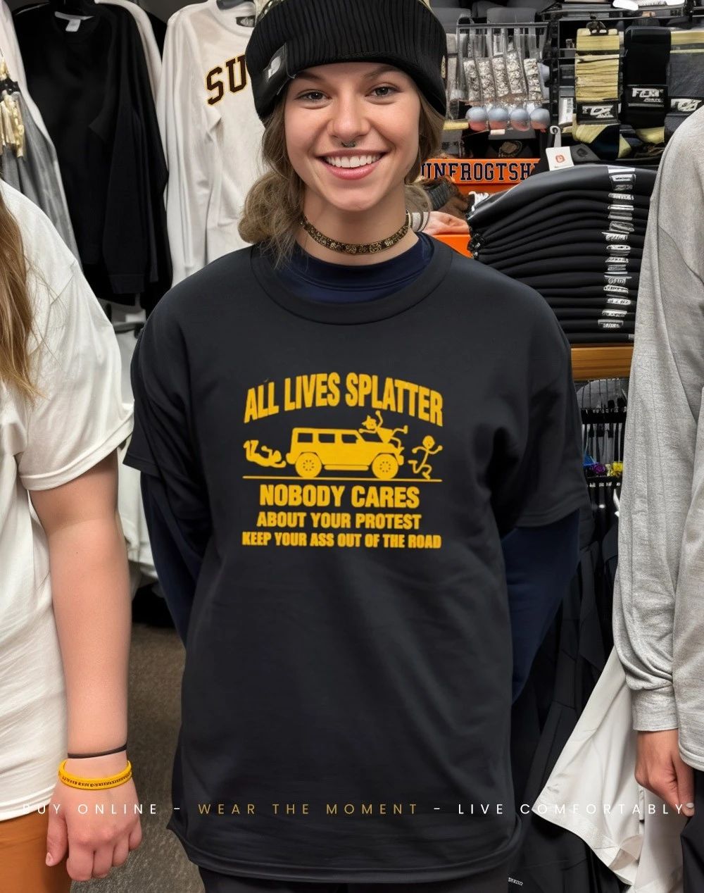All lives splatter nobody cares about your protest keep your out of the road classic shirt
