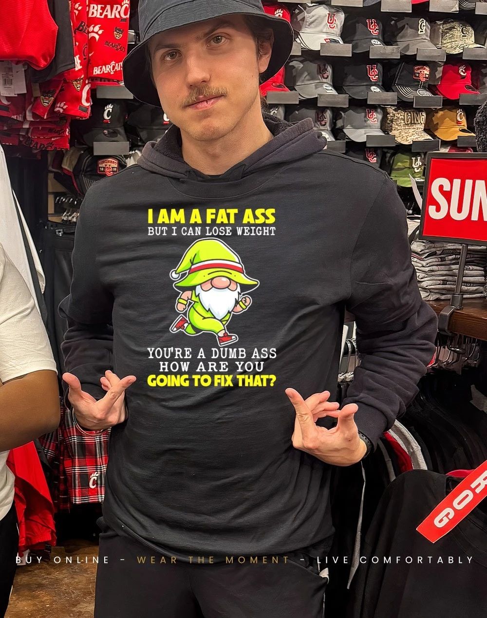 Gnome I am a fat ass I can lose weight you’re a dumb ass how are you going to fix that shirt