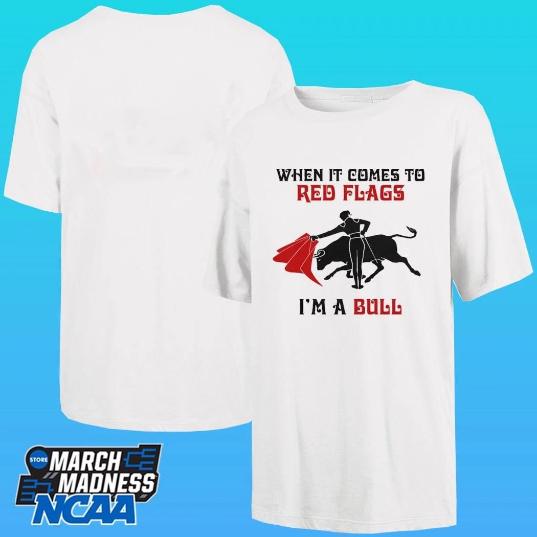 When It Comes To Red Flags I’m A Bull Shirt