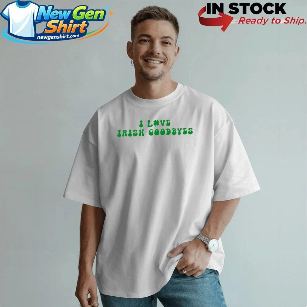 I Love Irish Goodbyes Shirt