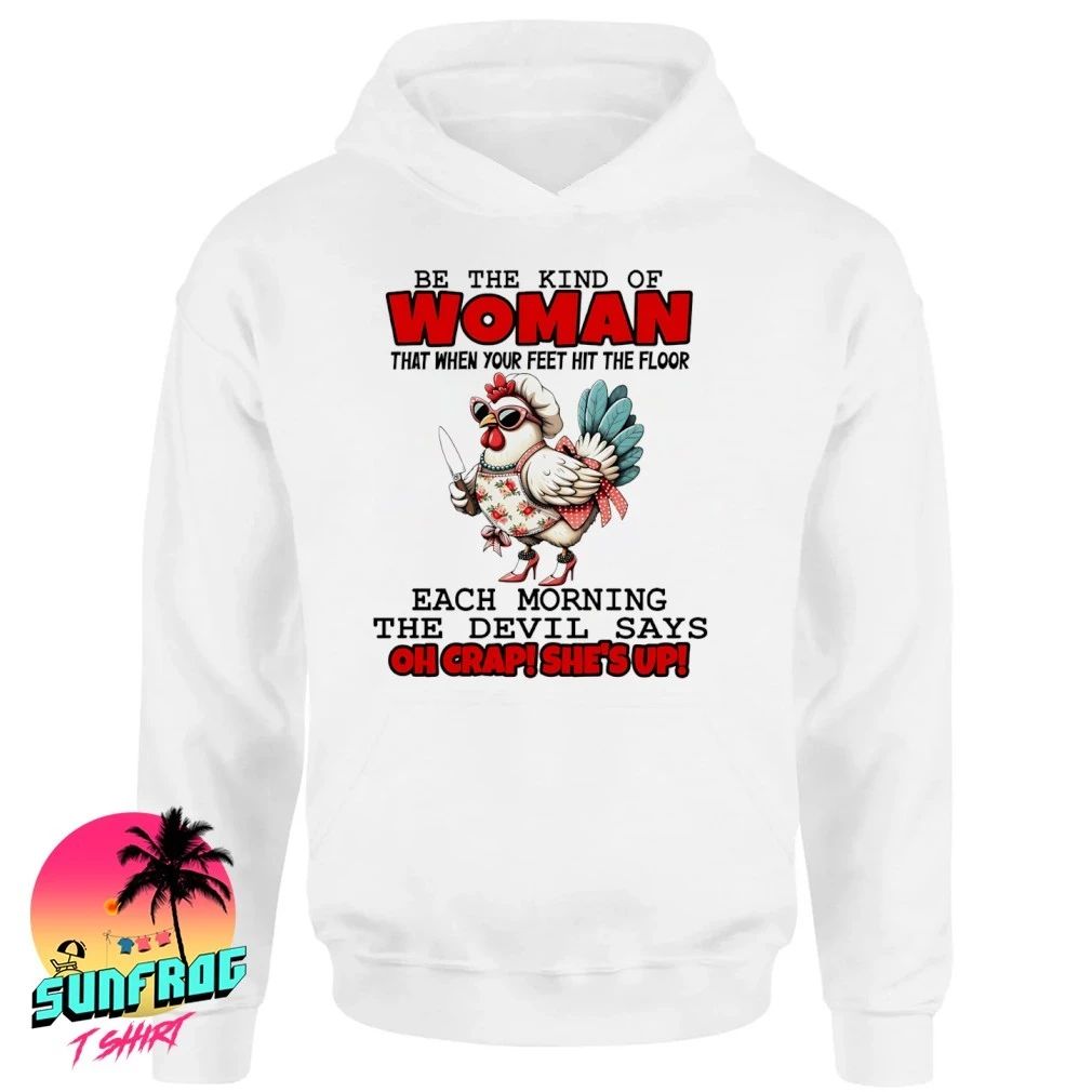 Chicken be the kind of woman each morning the devil says oh crap she’s up shirt