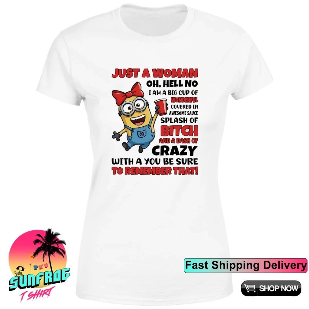 Just a woman oh hell no I am a big cup of wonderful covered in awesome sauce Minion shirt