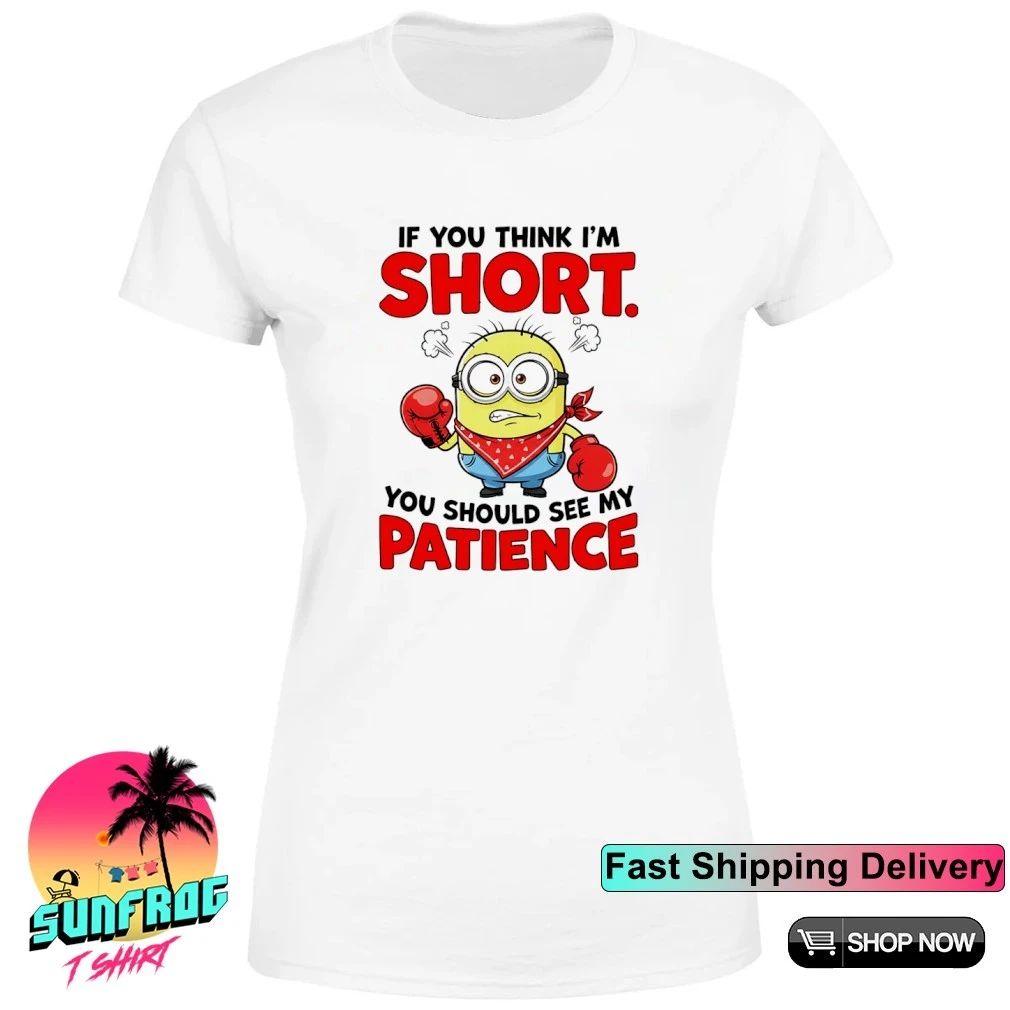 Minion if you think I’m short you should see my patience shirt
