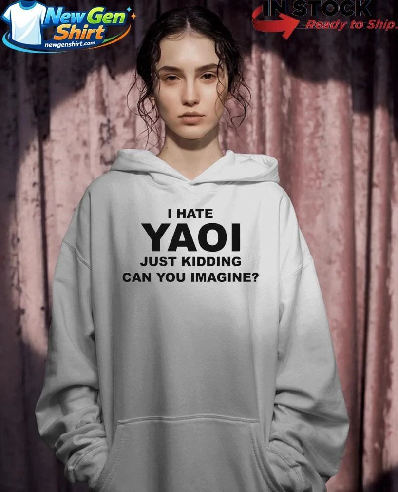 I Hate Yaoi Just Kidding Can You Imagine Shirt