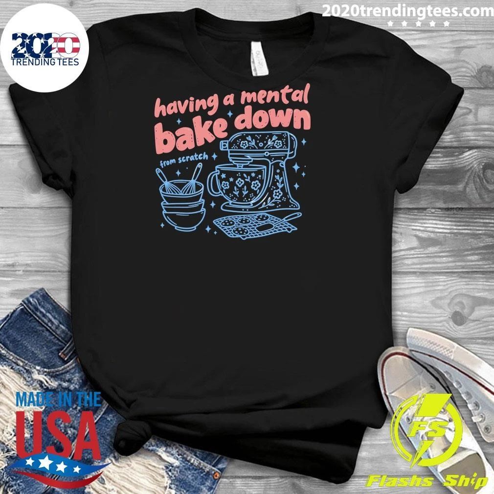 Having A Mental Bake Down From Scratch Shirt