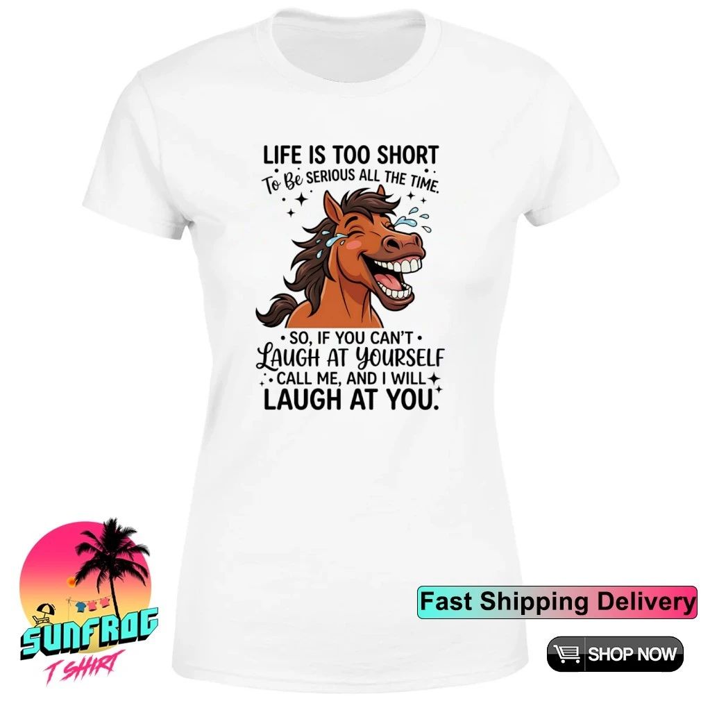 Horse life is too short to be serious all the time me laugh at you shirt