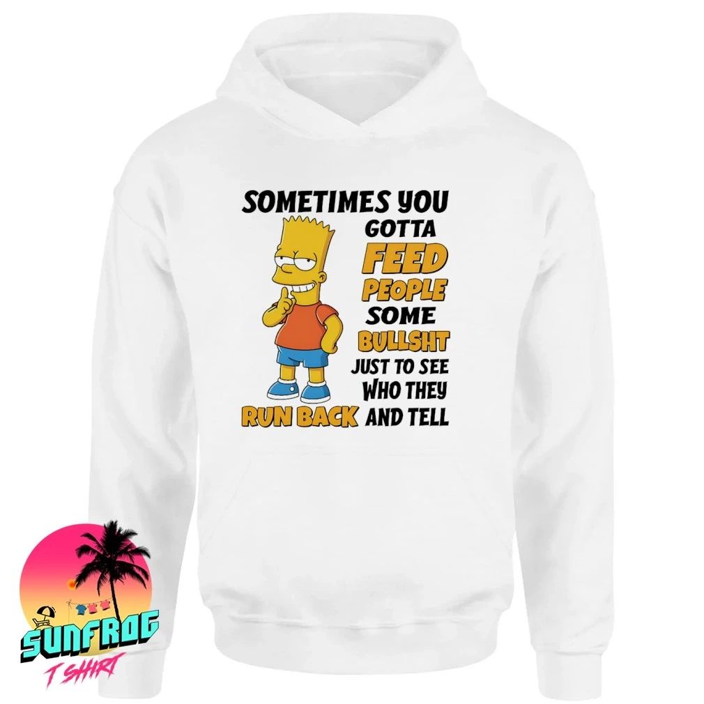 Simpsons sometimes you gotta feed people some bullshit just to see who they run back shirt