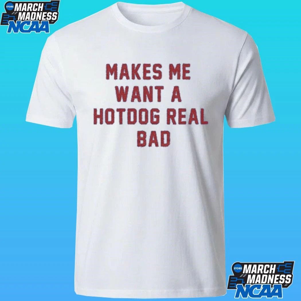 Makes Me Want A Hot Dog Real Bad Shirt