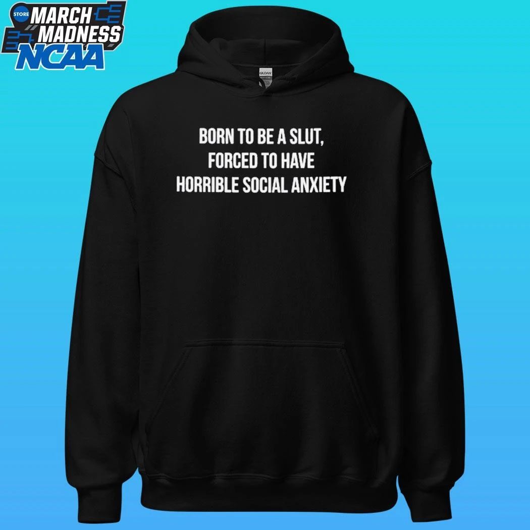 Born To Be A Slut Forced To Have Horrible Social Anxiety Shirt