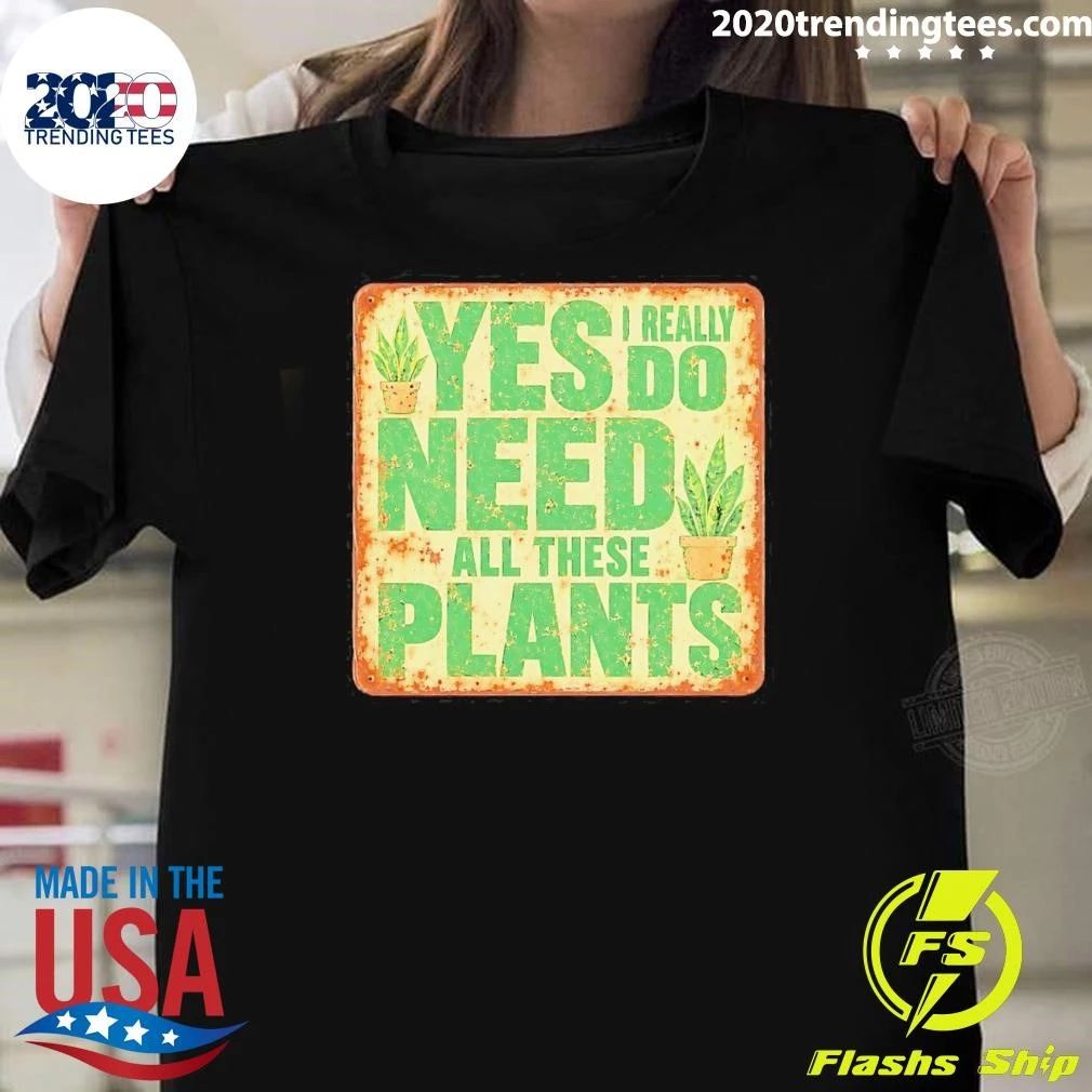 Yes I Really Do Need All These Plants Houseplants Tee Shirt