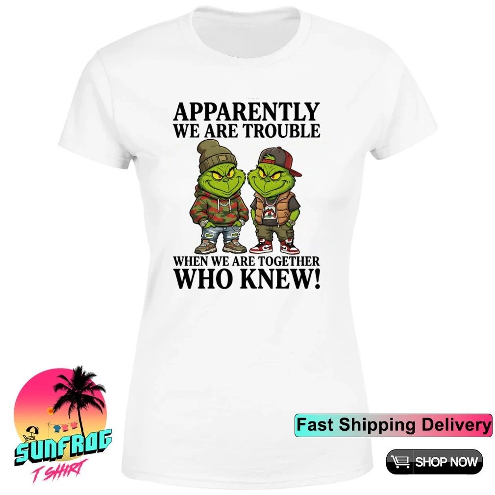 Grinch apparently we are trouble when we are together who knew humor shirt