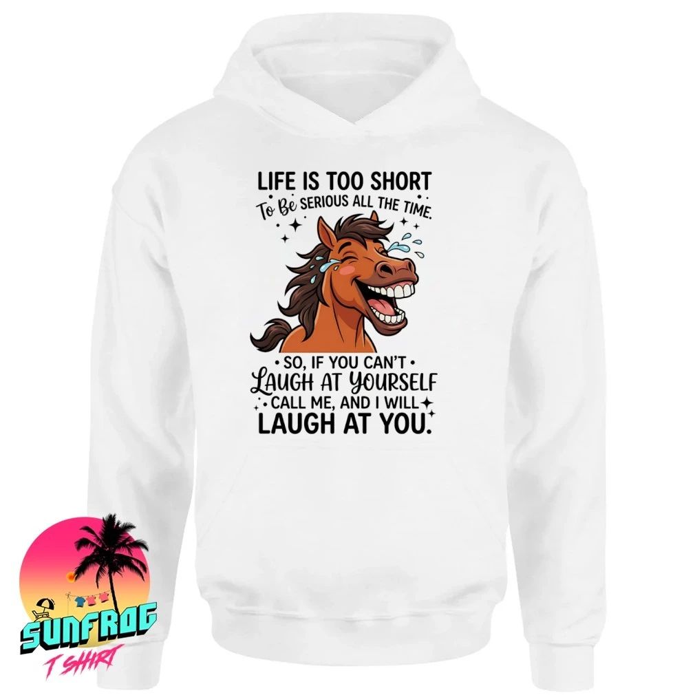 Horse life is too short to be serious all the time me laugh at you shirt