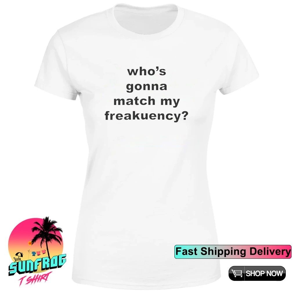 Who’s gonna match my freakuency shirt