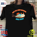Not All Who Wander Are Fast Shirt