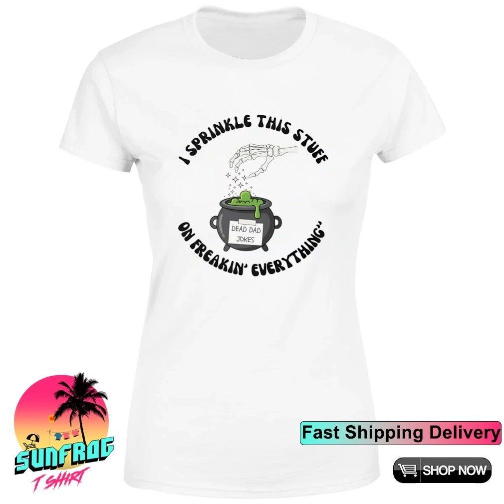 I sprinkle this stuff on freakin’ everything dad shirt