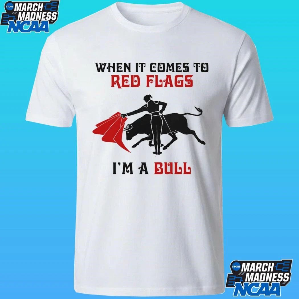 When It Comes To Red Flags I’m A Bull Shirt