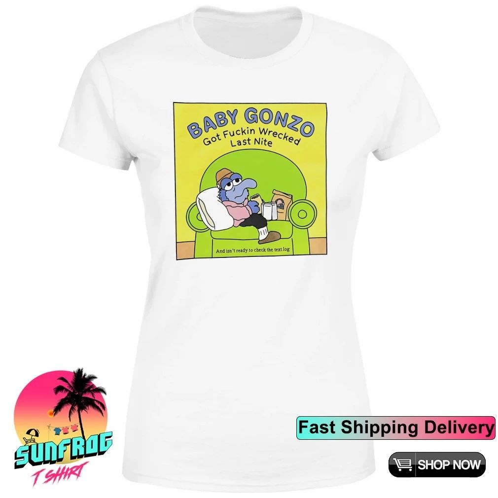 Baby Gonzo got fuckin wrecked last nite shirt