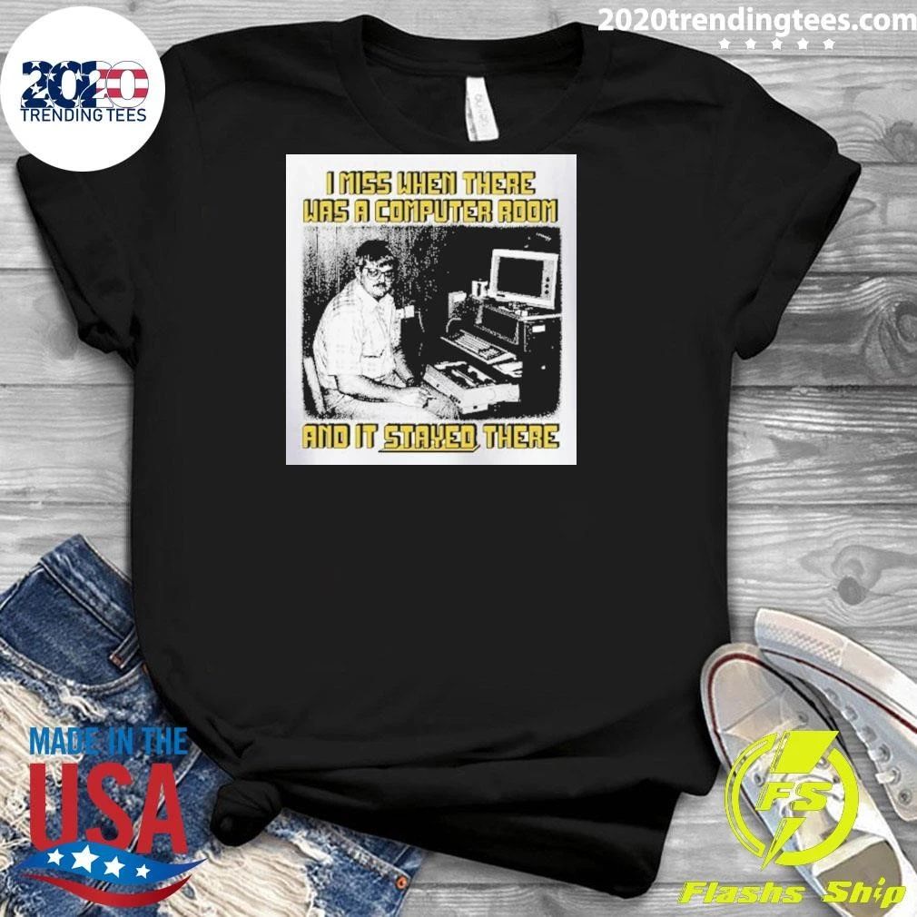I Miss When There Was A Computer Room And It Stayed There Shirt