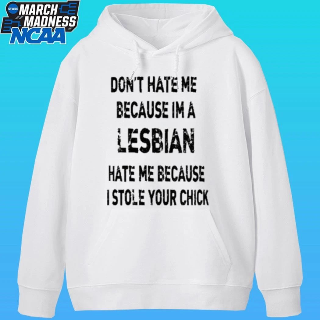 Don’t Hate Me Because Im A Lesbian Hate Me Because I Stole Your Chick Shirt