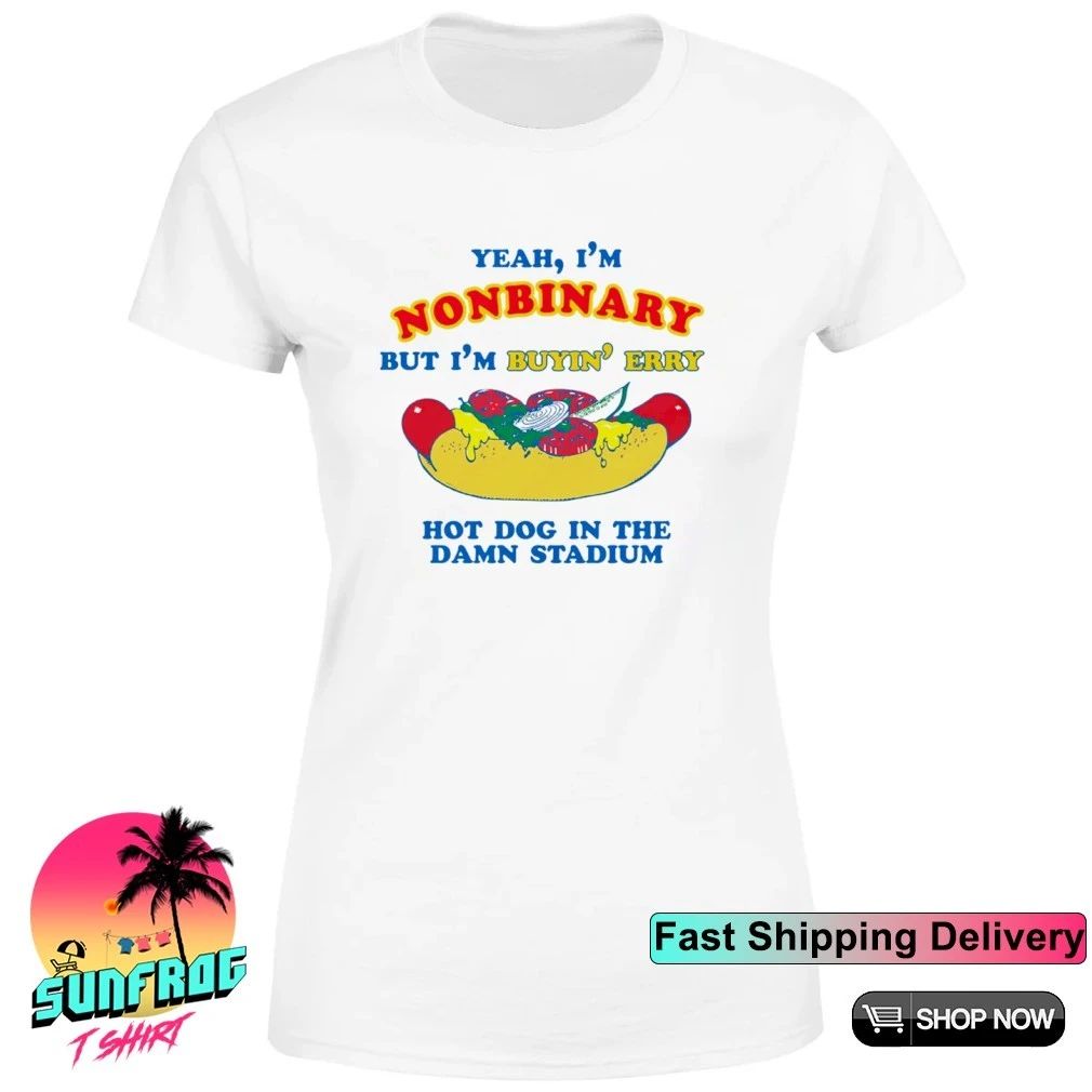 Yeah I’m Nonbinary But I’m Buyin’ Erry Hot Dog In The Stadium shirt